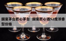国宴茅台匠心茅台  国宴匠心酒52度浓香型价格