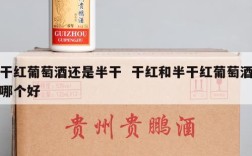 干红葡萄酒还是半干  干红和半干红葡萄酒哪个好