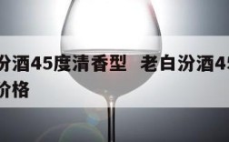 老白汾酒45度清香型  老白汾酒45度清香型价格