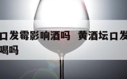 黄酒坛口发霉影响酒吗  黄酒坛口发霉影响酒吗能喝吗