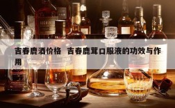 吉春鹿酒价格  吉春鹿茸口服液的功效与作用