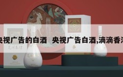 央视广告的白酒  央视广告白酒,滴滴香浓