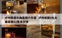 泸州老窖头曲柔雅六年窖  泸州老窖6年头曲柔雅52度多少钱