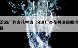 汾酒厂的杏花村酒  汾酒厂杏花村酒回收价格