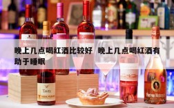 晚上几点喝红酒比较好  晚上几点喝红酒有助于睡眠
