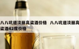八八坑道淡丽高粱酒价格  八八坑道淡丽高粱酒42度价格