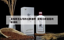 歪嘴郎怎么写的小郎酒啊  歪嘴小郎酒是纯粮酒吗