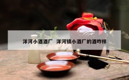 洋河小酒酒厂  洋河镇小酒厂的酒咋样