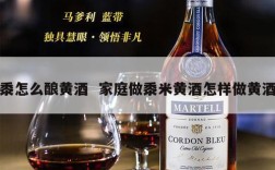 黍怎么酿黄酒  家庭做黍米黄酒怎样做黄酒