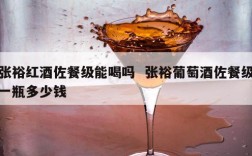 张裕红酒佐餐级能喝吗  张裕葡萄酒佐餐级一瓶多少钱