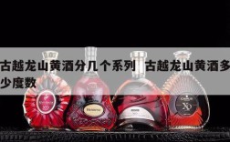 古越龙山黄酒分几个系列  古越龙山黄酒多少度数
