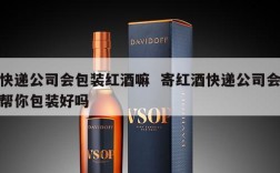 快递公司会包装红酒嘛  寄红酒快递公司会帮你包装好吗