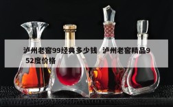 泸州老窖99经典多少钱  泸州老窖精品9 52度价格