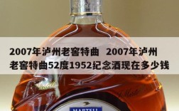 2007年泸州老窖特曲  2007年泸州老窖特曲52度1952纪念酒现在多少钱