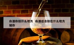 白酒存放什么地方  白酒适合放在什么地方储存