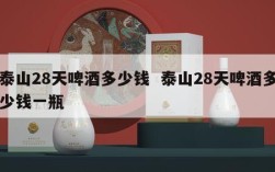 泰山28天啤酒多少钱  泰山28天啤酒多少钱一瓶