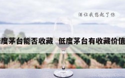 低度茅台能否收藏  低度茅台有收藏价值吗