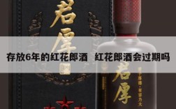 存放6年的红花郎酒  红花郎酒会过期吗