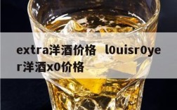 extra洋酒价格  l0uisr0yer洋酒x0价格