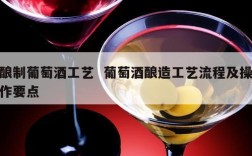 酿制葡萄酒工艺  葡萄酒酿造工艺流程及操作要点