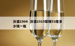 汾酒1904  汾酒1915荣耀53度多少钱一瓶