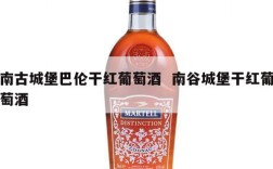 南古城堡巴伦干红葡萄酒  南谷城堡干红葡萄酒