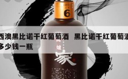 西澳黑比诺干红葡萄酒  黑比诺干红葡萄酒多少钱一瓶