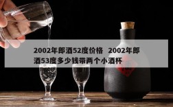 2002年郎酒52度价格  2002年郎酒53度多少钱带两个小酒杯