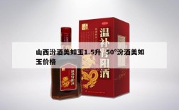 山西汾酒美如玉1.5升  50°汾酒美如玉价格