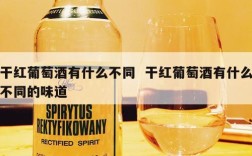 干红葡萄酒有什么不同  干红葡萄酒有什么不同的味道
