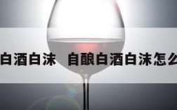 自酿白酒白沫  自酿白酒白沫怎么去除