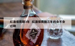 红酒保质期3年  红酒保质期三年的会不会过期