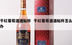 干红葡萄酒酒粘杯  干红葡萄酒酒粘杯怎么办
