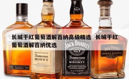 长城干红葡萄酒解百纳高级精选  长城干红葡萄酒解百纳优选