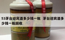 53茅台迎宾酒多少钱一瓶  茅台迎宾酒多少钱一瓶回收