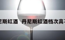 丹尼斯红酒  丹尼斯红酒档次高不高