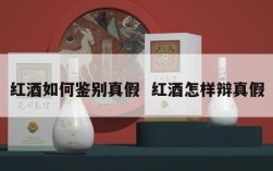 红酒如何鉴别真假  红酒怎样辩真假