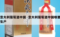 意大利葡萄酒中国  意大利葡萄酒中国哪里生产