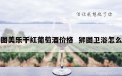 狮图美乐干红葡萄酒价格  狮图卫浴怎么样