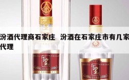 汾酒代理商石家庄  汾酒在石家庄市有几家代理