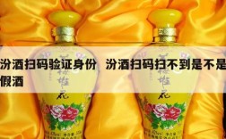 汾酒扫码验证身份  汾酒扫码扫不到是不是假酒