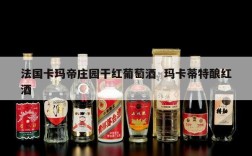 法国卡玛帝庄园干红葡萄酒  玛卡蒂特酿红酒