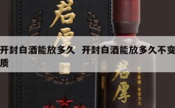 开封白酒能放多久  开封白酒能放多久不变质