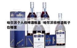 哈尔滨个人收啤酒瓶盖  哈尔滨收啤酒瓶子在哪里