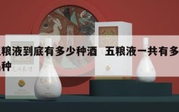 五粮液到底有多少种酒  五粮液一共有多少品种