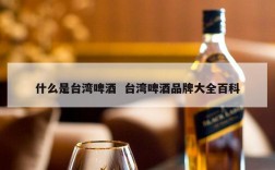 什么是台湾啤酒  台湾啤酒品牌大全百科