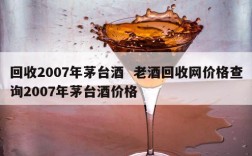 回收2007年茅台酒  老酒回收网价格查询2007年茅台酒价格