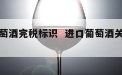 进口葡萄酒完税标识  进口葡萄酒关税怎么算