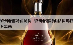 泸州老窖特曲防伪  泸州老窖特曲防伪码扫不出来