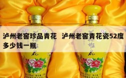 泸州老窖珍品青花  泸州老窖青花瓷52度多少钱一瓶